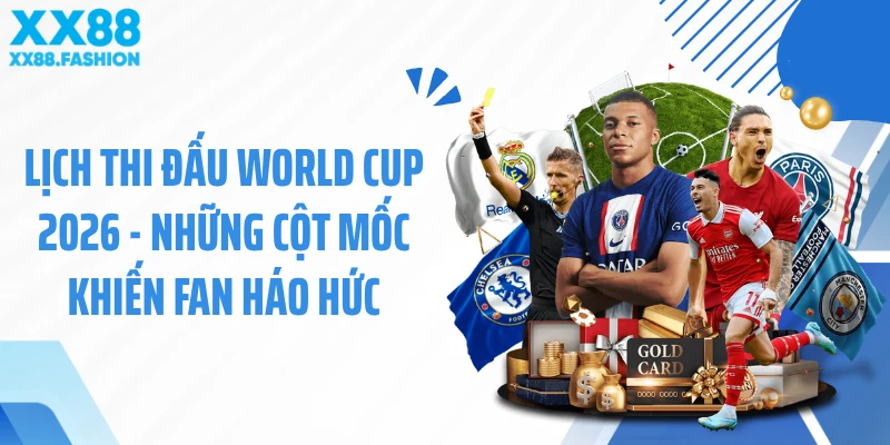 Lịch Thi Đấu World Cup 2026 - Những Cột Mốc Khiến Fan Háo Hức
