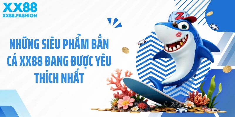 Những siêu phẩm bắn cá XX88 đang được yêu thích nhất