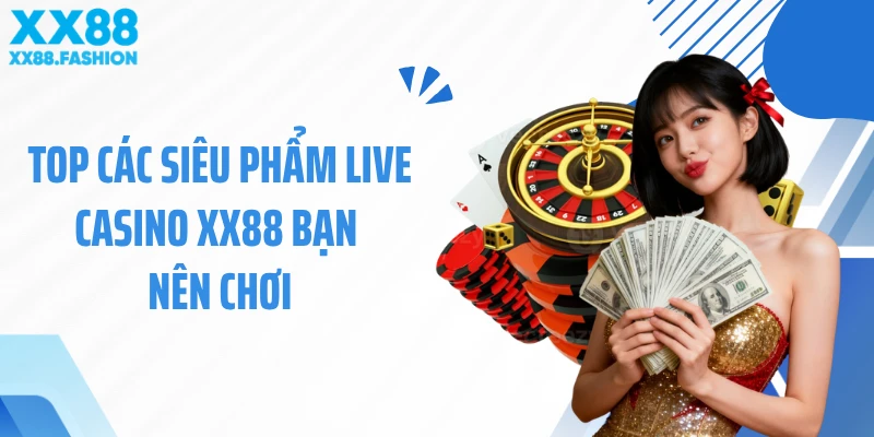 Top các siêu phẩm live casino XX88 bạn nên chơi